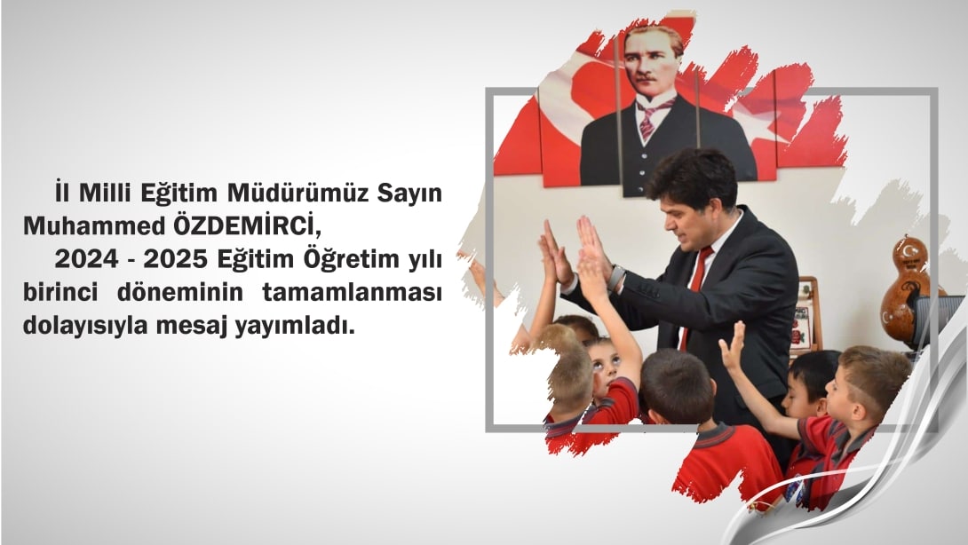 İl Milli Eğitim Müdürümüz Sayın Muhammed ÖZDEMİRCİ, 2024 - 2025 Eğitim Öğretim yılı birinci döneminin tamamlanması dolayısıyla mesaj yayımladı.